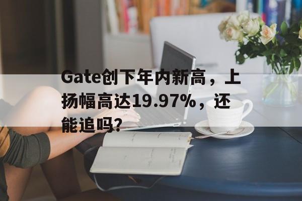 开元体育官网Gate创下年内新高，上扬幅高达19.97%，还能追吗？